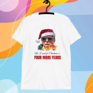 Trump President All I Want For Christmas Is Four Mor Years Shirt