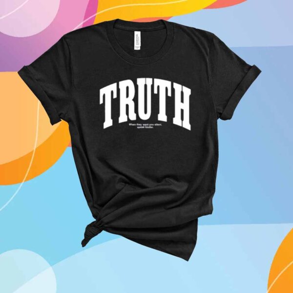 Truth When They Want You Silent Speak Louder Shirt