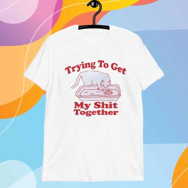 Trying to get my shit together T-Shirt