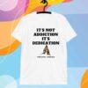 Unethical Threads It's Not Addiction It's Dedication T-Shirt