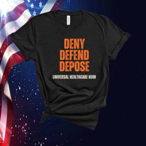 Universal Healthcare Now - Deny Defend Depose Shirt