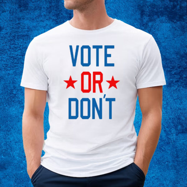 Vote Or Don't T-Shirt