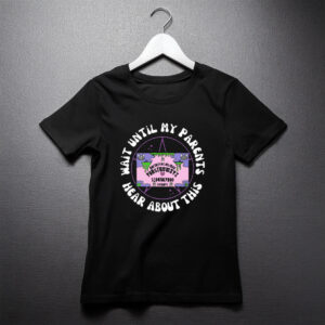 Wait Until My Parents Hear About This Shirt