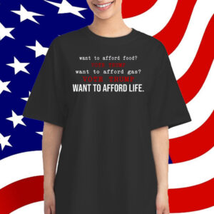 Want To Afford Food Vote Trump Want To Afford Gas Vote Trump Want To Afford Life T-Shirt