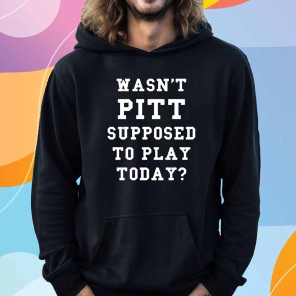 Wasn't Pitt Supposed To Play Today T-Shirt