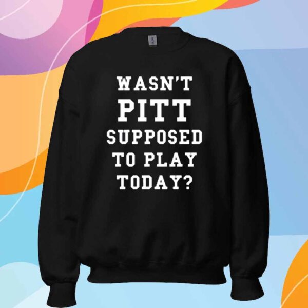 Wasn't Pitt Supposed To Play Today T-Shirt