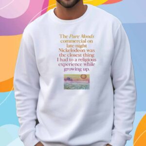 Wavey Goods Co The Pure Moods Commercial On Late-Night Nickelodeon Was The Closest Thing I Had To A Religious Experience While Growing Up T-Shirt