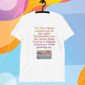 Wavey Goods Co The Pure Moods Commercial On Late-Night Nickelodeon Was The Closest Thing I Had To A Religious Experience While Growing Up T-Shirt