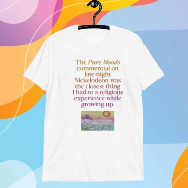 Wavey Goods Co The Pure Moods Commercial On Late-Night Nickelodeon Was The Closest Thing I Had To A Religious Experience While Growing Up T-Shirt