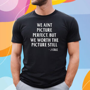 We Aint Picture Perfect But We Worth The Picture Still J Cole T-Shirt