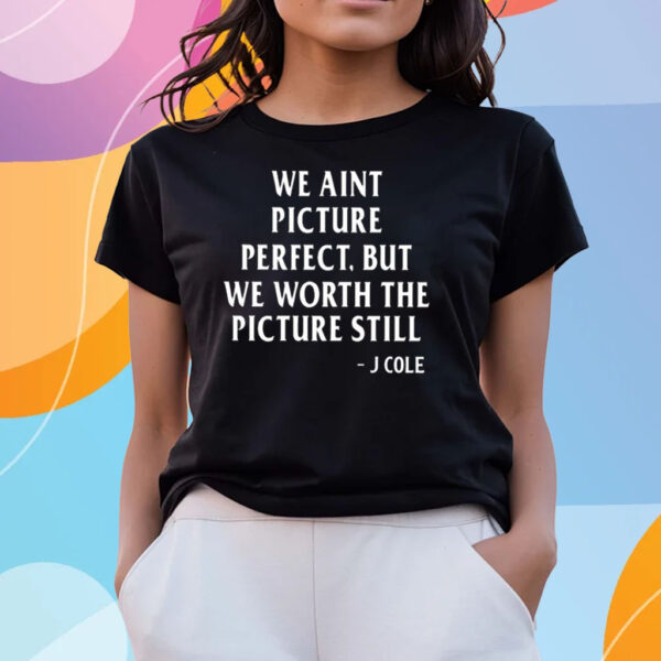 We Aint Picture Perfect But We Worth The Picture Still J Cole T-Shirts