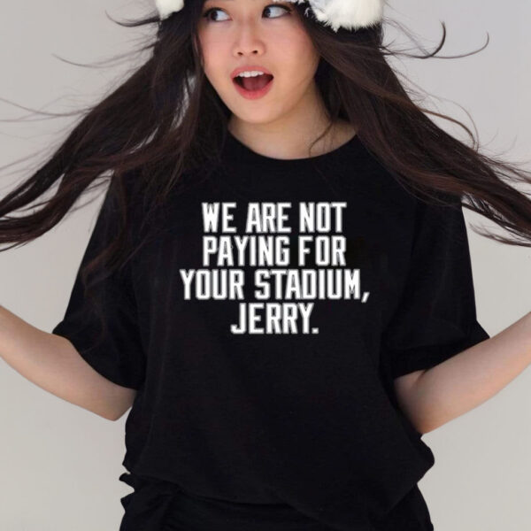 We Are Not Paying For Your Stadium Jerry T-Shirts