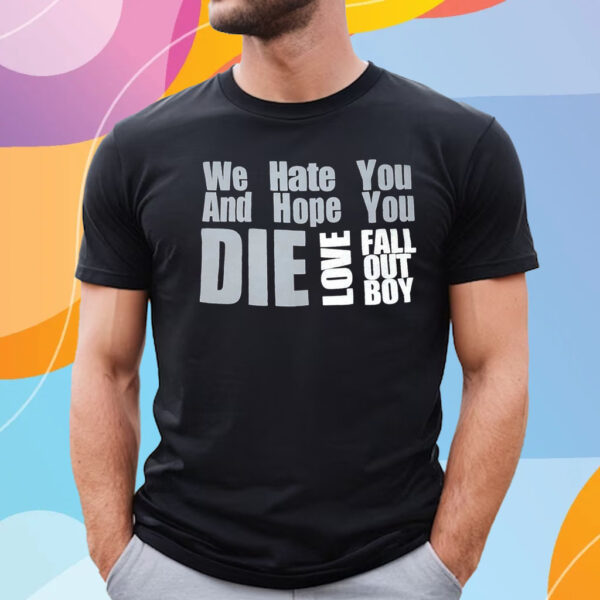 We Hate You And Hope You Die Love Fall Out Boy T-Shirt