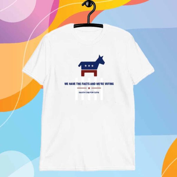 We Have The Facts And We're Voting Shirt