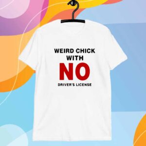 Weird Chick With No Driver's License T-Shirt