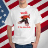 Well If The Shoe Fish T-Shirt