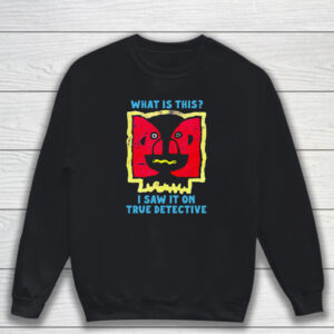 What Is This I Saw It On True Detective T-Shirt Sweatshirt