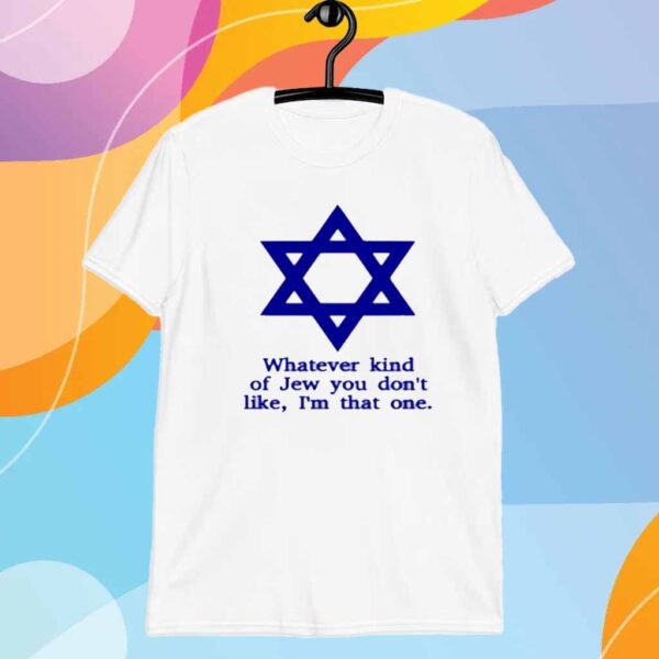 Whatever Kind Of Jew You Don't Like I'm That One T-Shirt