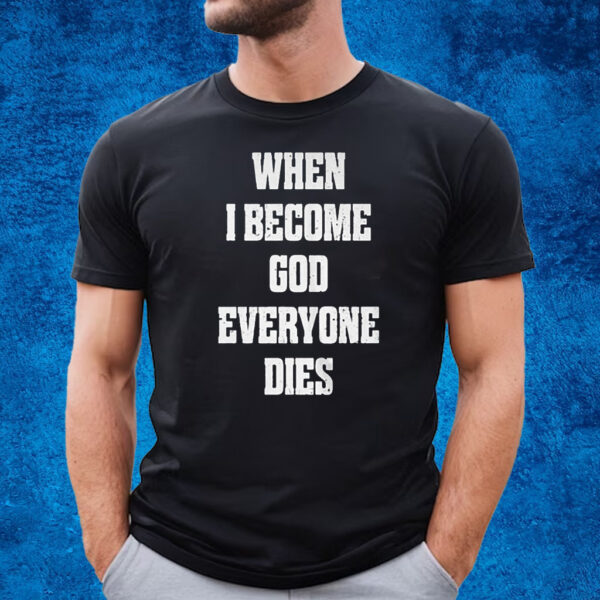 When I Become God Everyone Dies T-Shirt