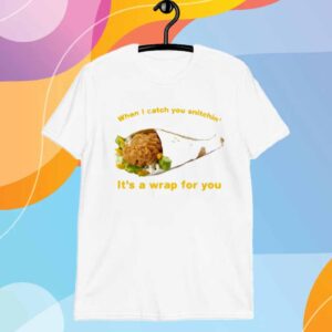 When I Catch You Snitchin’ It’s A Wrap For You T-Shirt