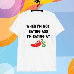 When I'm Not Eating Ass I'm Eating At Chili's T-Shirt