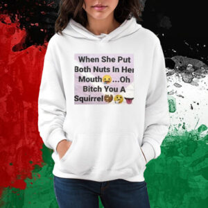 When She Put Both Nuts In Her Mouth Oh Bitch You A Squirrel T-Shirt Hoodie