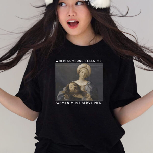 When Someone Tells Me Women Must Serve Men T-Shirts