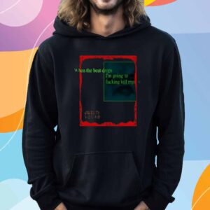 When The Beat Drops I'm Going To Fucking Kill Myself T-Shirt