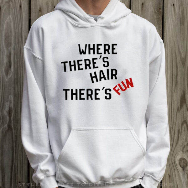 Where There’s Hair There’s Fun Shirt Hoodie