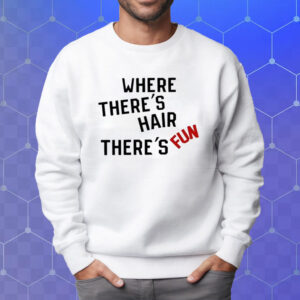 Where There’s Hair There’s Fun Shirt Sweatshirt