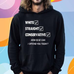 White Straight Conservative How Else Can I Offend You Today Shirt