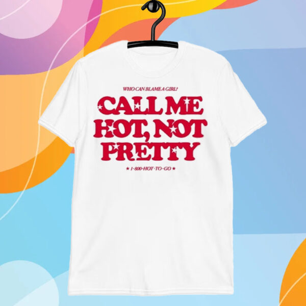 Who Can Blame A Girl Call Me Hot Not Pretty T-Shirt