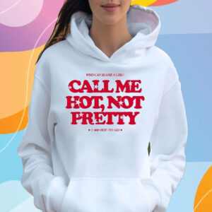 Who Can Blame A Girl Call Me Hot Not Pretty T-Shirt Hoodie