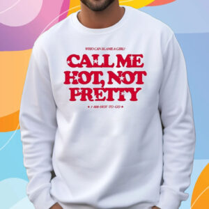 Who Can Blame A Girl Call Me Hot Not Pretty T-Shirt Sweatshirt