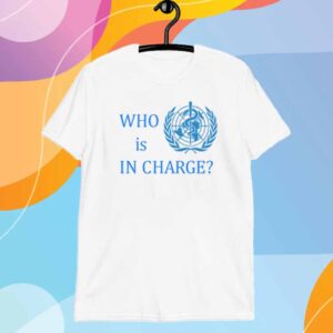 Who Is In Charge World Health Shirt