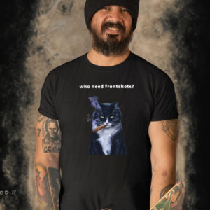 Who Need Frontshots Cat T-Shirt