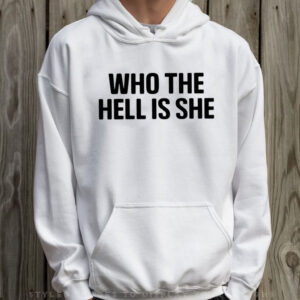 Who The Hell Is She T-Shirt Hoodie