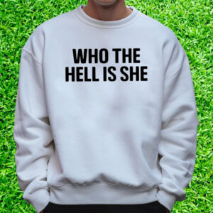 Who The Hell Is She T-Shirt Sweatshirt