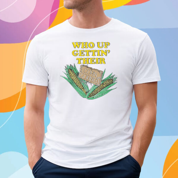 Who Up Gettin’ Their Corn Cobbed T-Shirt