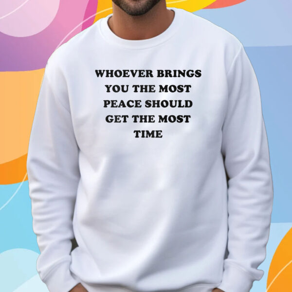 Whoever Brings You The Most Peace Should Get The Most Time T-Shirt Sweatshirt