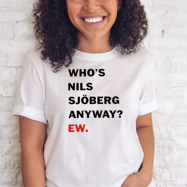 Who’s Nils Sjoberg Anyway Ew T Shirts