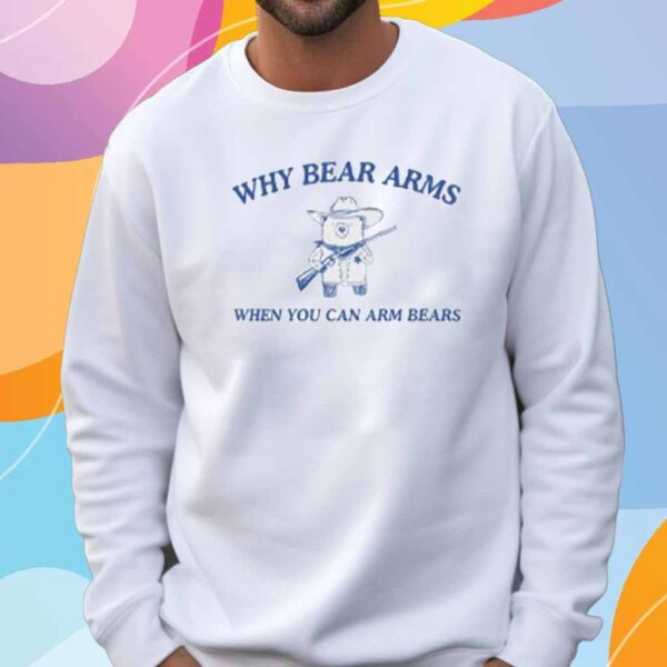 Why Bear Arms When You Can Arm Bears T-Shirt