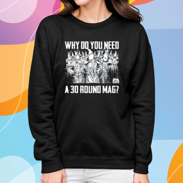 Why Do You Need A 30 Round Mag T-Shirt Sweatshirt