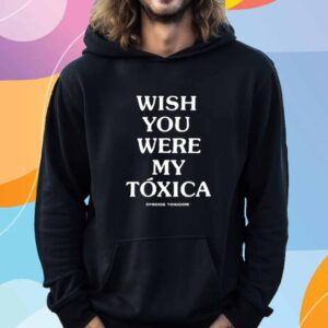 Wish You Were My Toxica Shirt