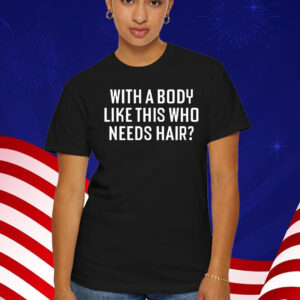 With A Body Like This Who Needs Hair T-Shirt