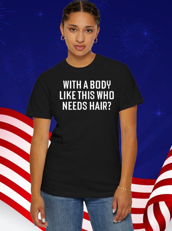 With A Body Like This Who Needs Hair T-Shirt