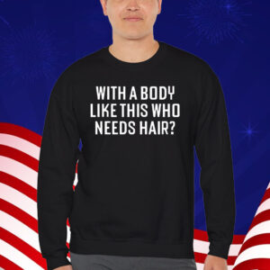 With A Body Like This Who Needs Hair T-Shirt