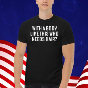 With A Body Like This Who Needs Hair T-Shirt