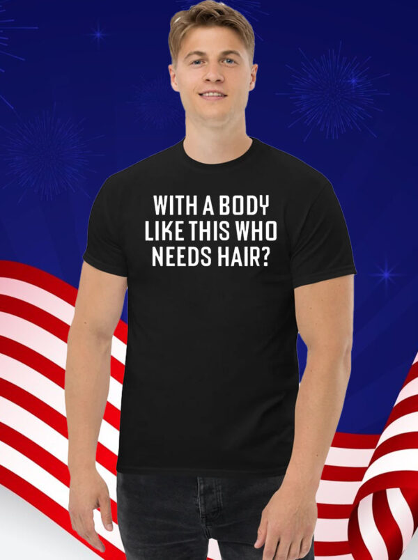 With A Body Like This Who Needs Hair T-Shirt