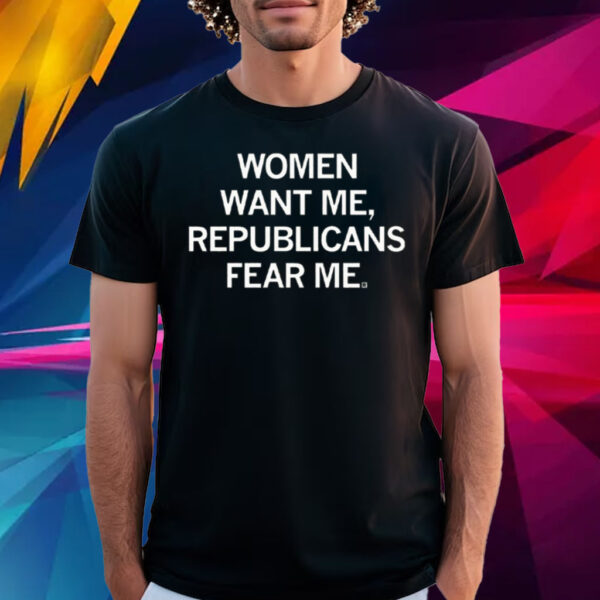 Women Want Me, Republicans Fear Me T-Shirt